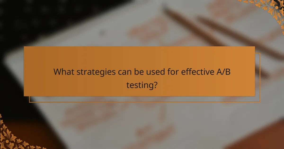 What strategies can be used for effective A/B testing?