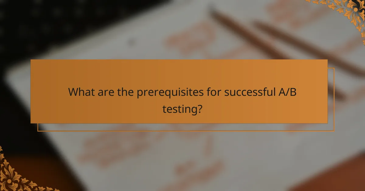What are the prerequisites for successful A/B testing?