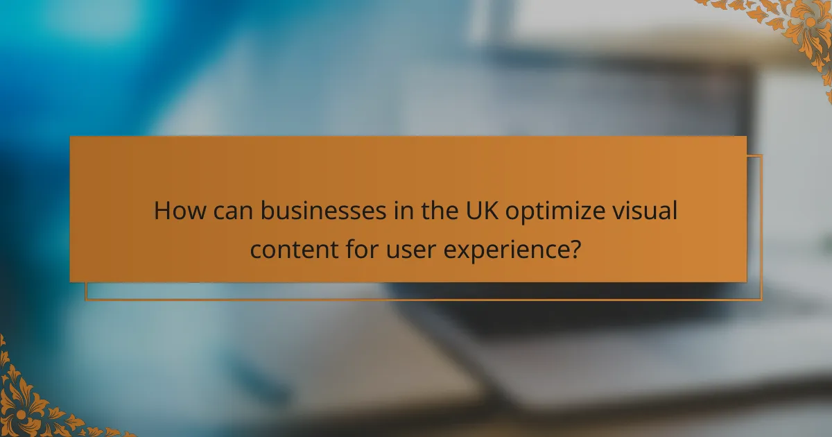 How can businesses in the UK optimize visual content for user experience?