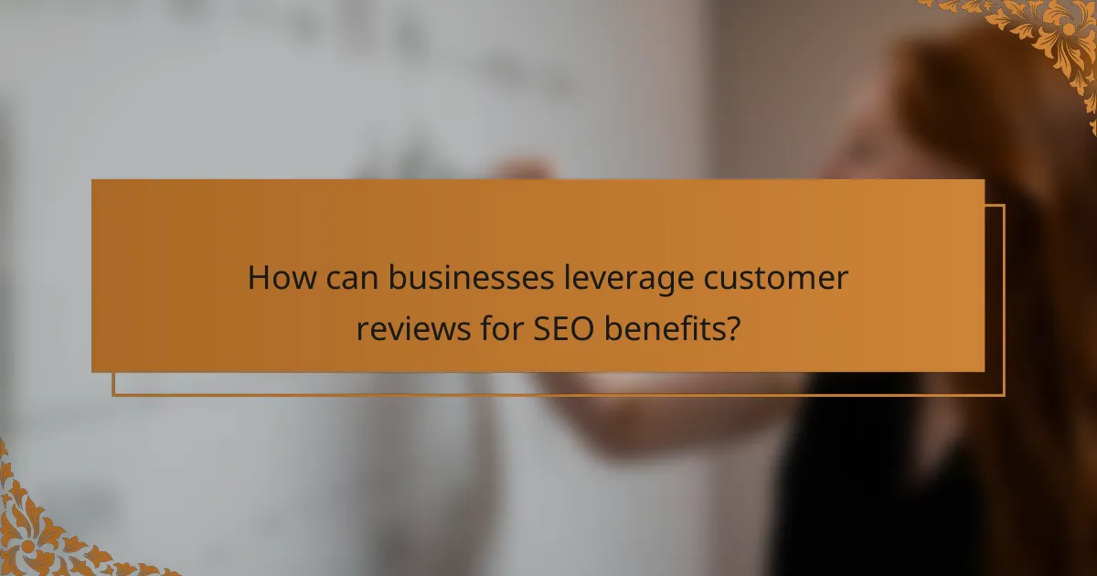 How can businesses leverage customer reviews for SEO benefits?