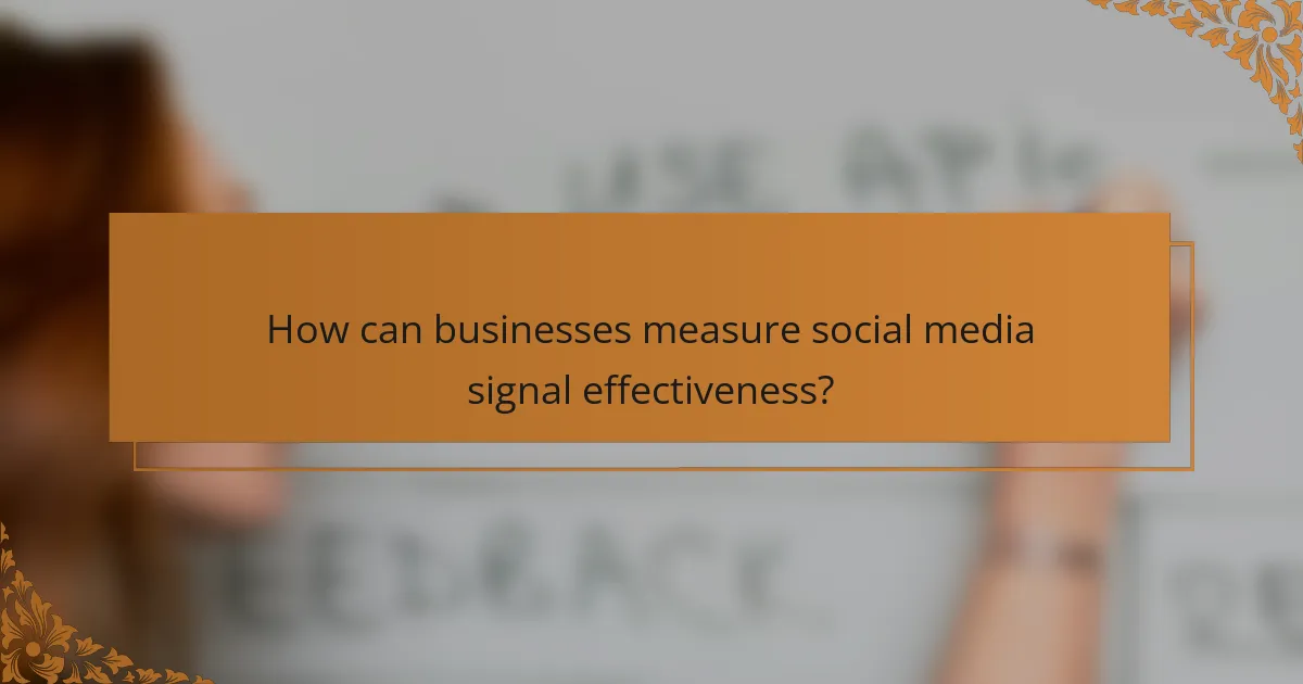 How can businesses measure social media signal effectiveness?