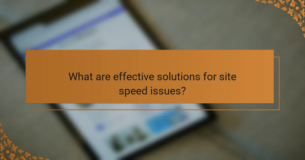 What are effective solutions for site speed issues?