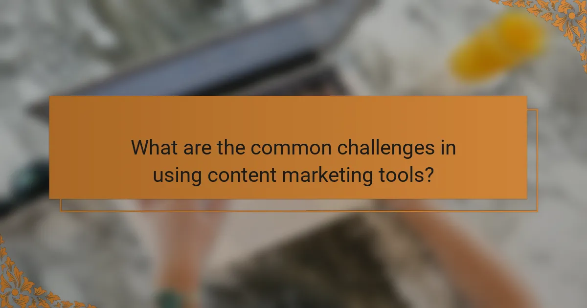 What are the common challenges in using content marketing tools?