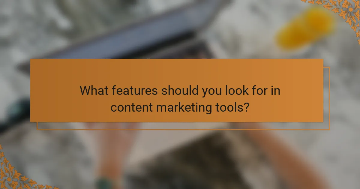 What features should you look for in content marketing tools?
