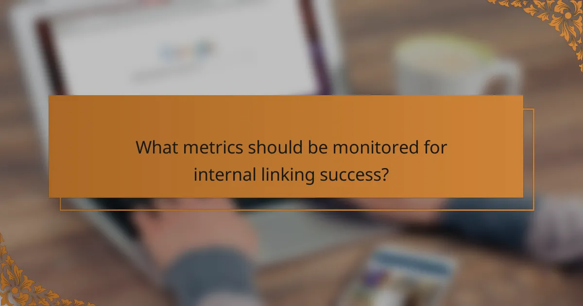 What metrics should be monitored for internal linking success?
