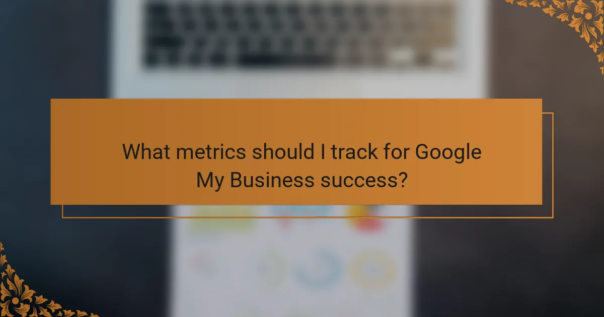 What metrics should I track for Google My Business success?